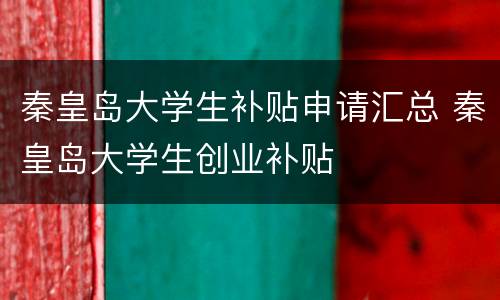 秦皇岛大学生补贴申请汇总 秦皇岛大学生创业补贴