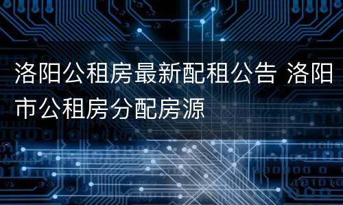 洛阳公租房最新配租公告 洛阳市公租房分配房源