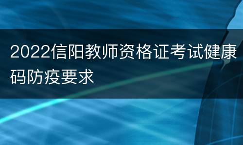 2022信阳教师资格证考试健康码防疫要求
