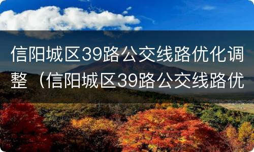 信阳城区39路公交线路优化调整（信阳城区39路公交线路优化调整方案）