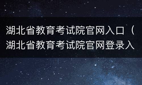 湖北省教育考试院官网入口（湖北省教育考试院官网登录入口）