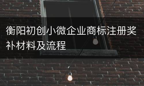 衡阳初创小微企业商标注册奖补材料及流程