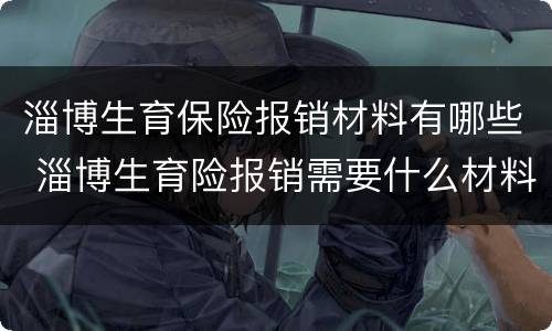 淄博生育保险报销材料有哪些 淄博生育险报销需要什么材料