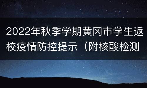 2022年秋季学期黄冈市学生返校疫情防控提示（附核酸检测要求）
