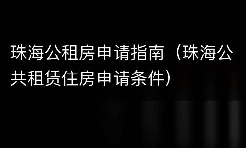 珠海公租房申请指南（珠海公共租赁住房申请条件）