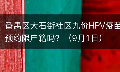 番禺区大石街社区九价HPV疫苗预约限户籍吗？（9月1日）