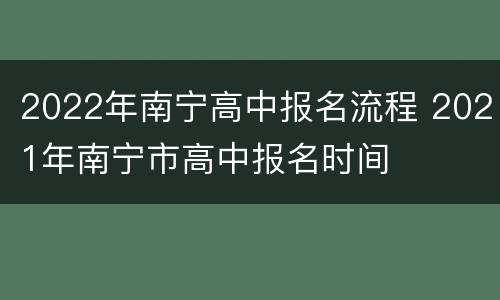 2022年南宁高中报名流程 2021年南宁市高中报名时间