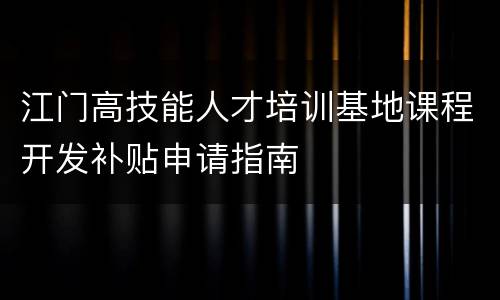 江门高技能人才培训基地课程开发补贴申请指南
