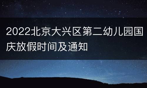 2022北京大兴区第二幼儿园国庆放假时间及通知