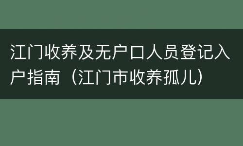 江门收养及无户口人员登记入户指南（江门市收养孤儿）