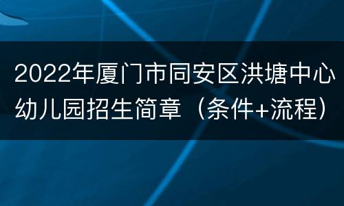 2022年厦门市同安区洪塘中心幼儿园招生简章（条件+流程）