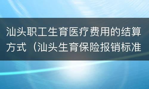汕头职工生育医疗费用的结算方式（汕头生育保险报销标准）