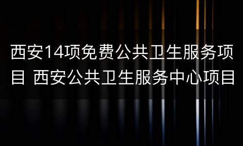 西安14项免费公共卫生服务项目 西安公共卫生服务中心项目
