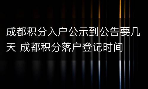 成都积分入户公示到公告要几天 成都积分落户登记时间