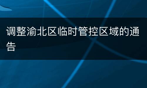 调整渝北区临时管控区域的通告