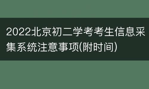 2022北京初二学考考生信息采集系统注意事项(附时间)