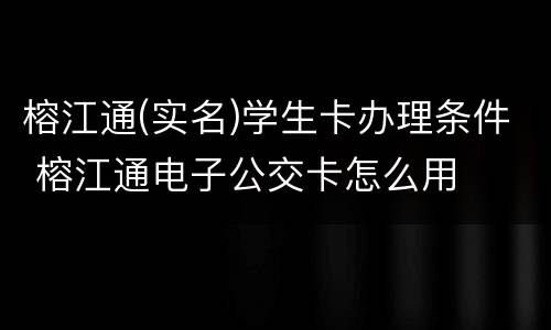 榕江通(实名)学生卡办理条件 榕江通电子公交卡怎么用