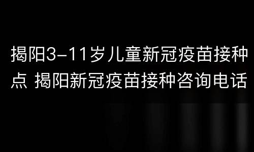 揭阳3-11岁儿童新冠疫苗接种点 揭阳新冠疫苗接种咨询电话