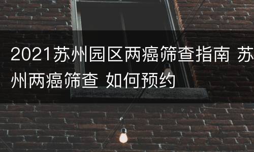 2021苏州园区两癌筛查指南 苏州两癌筛查 如何预约