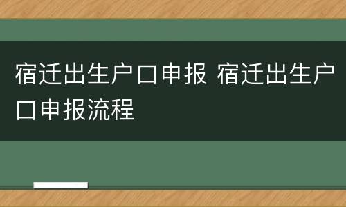 宿迁出生户口申报 宿迁出生户口申报流程