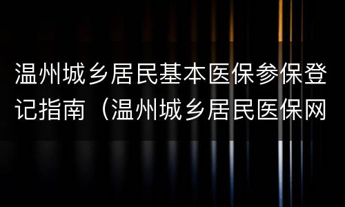 温州城乡居民基本医保参保登记指南（温州城乡居民医保网上怎么缴费）