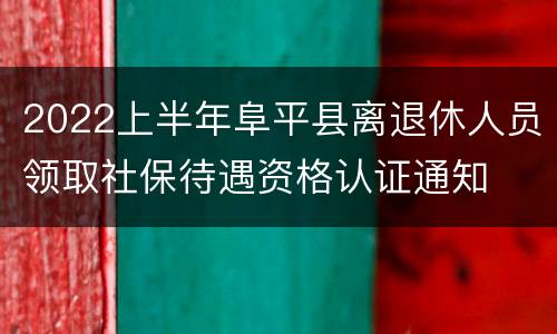 2022上半年阜平县离退休人员领取社保待遇资格认证通知