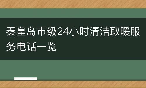 秦皇岛市级24小时清洁取暖服务电话一览