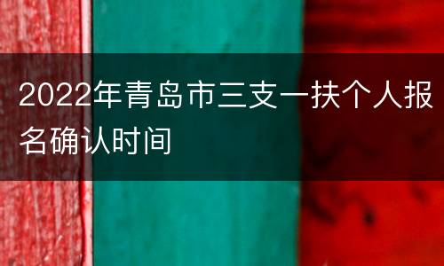 2022年青岛市三支一扶个人报名确认时间