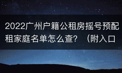 2022广州户籍公租房摇号预配租家庭名单怎么查？（附入口）