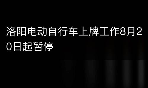洛阳电动自行车上牌工作8月20日起暂停