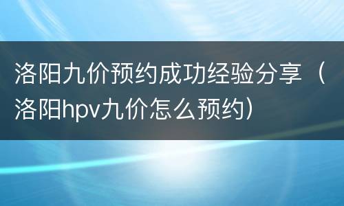 洛阳九价预约成功经验分享（洛阳hpv九价怎么预约）