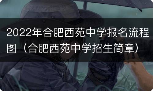 2022年合肥西苑中学报名流程图（合肥西苑中学招生简章）