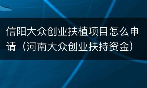 信阳大众创业扶植项目怎么申请（河南大众创业扶持资金）