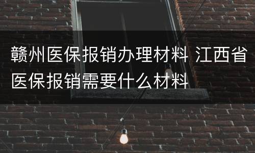 赣州医保报销办理材料 江西省医保报销需要什么材料