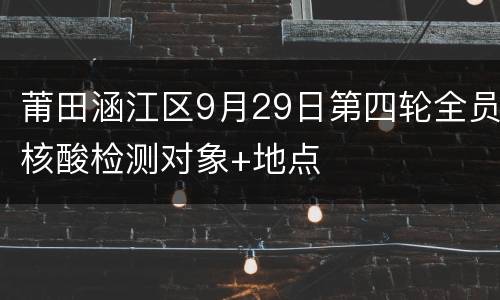 莆田涵江区9月29日第四轮全员核酸检测对象+地点