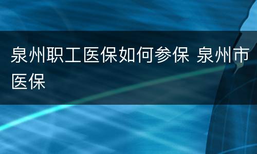 泉州职工医保如何参保 泉州市医保