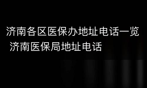 济南各区医保办地址电话一览 济南医保局地址电话