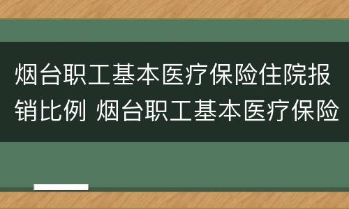 烟台职工基本医疗保险住院报销比例 烟台职工基本医疗保险住院报销比例是多少
