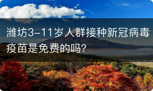 潍坊3-11岁人群接种新冠病毒疫苗是免费的吗？