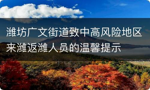 潍坊广文街道致中高风险地区来潍返潍人员的温馨提示