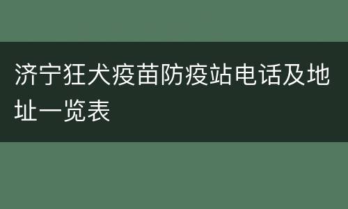 济宁狂犬疫苗防疫站电话及地址一览表