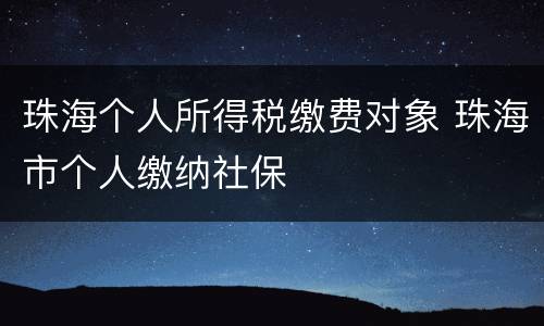 珠海个人所得税缴费对象 珠海市个人缴纳社保