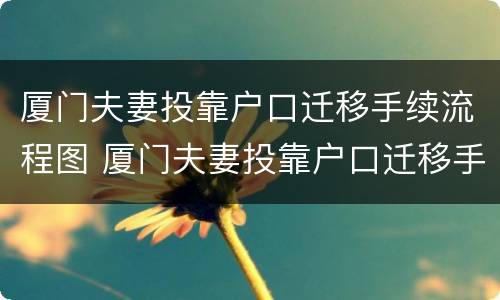 厦门夫妻投靠户口迁移手续流程图 厦门夫妻投靠户口迁移手续流程图片