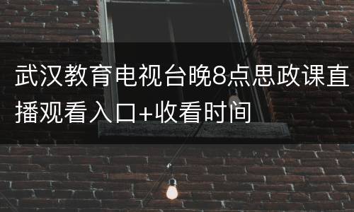 武汉教育电视台晚8点思政课直播观看入口+收看时间