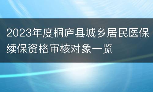 2023年度桐庐县城乡居民医保续保资格审核对象一览