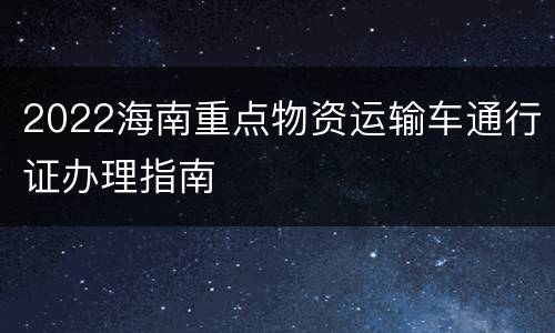 2022海南重点物资运输车通行证办理指南