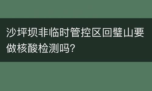 沙坪坝非临时管控区回璧山要做核酸检测吗？