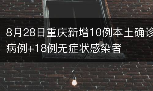 8月28日重庆新增10例本土确诊病例+18例无症状感染者
