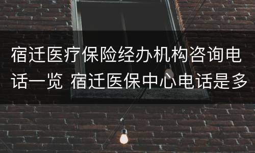 宿迁医疗保险经办机构咨询电话一览 宿迁医保中心电话是多少
