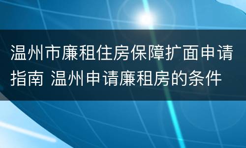 温州市廉租住房保障扩面申请指南 温州申请廉租房的条件